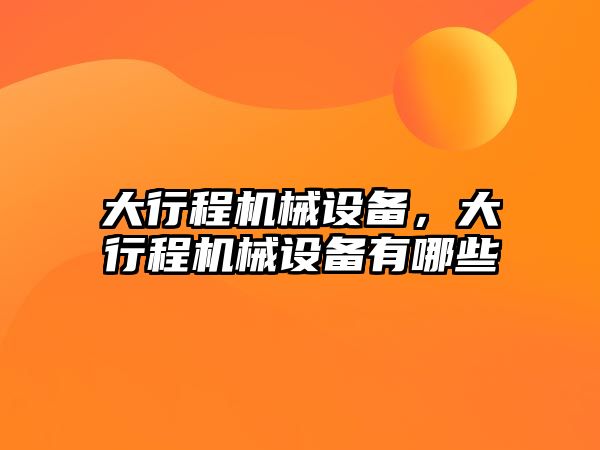 大行程機械設(shè)備,，大行程機械設(shè)備有哪些