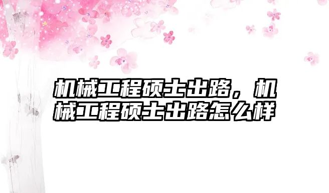 機械工程碩士出路,，機械工程碩士出路怎么樣