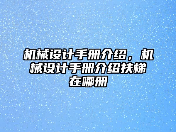 機(jī)械設(shè)計手冊介紹,，機(jī)械設(shè)計手冊介紹扶梯在哪冊