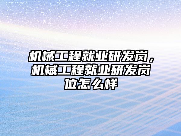 機(jī)械工程就業(yè)研發(fā)崗,，機(jī)械工程就業(yè)研發(fā)崗位怎么樣