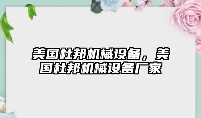 美國(guó)杜邦機(jī)械設(shè)備，美國(guó)杜邦機(jī)械設(shè)備廠家