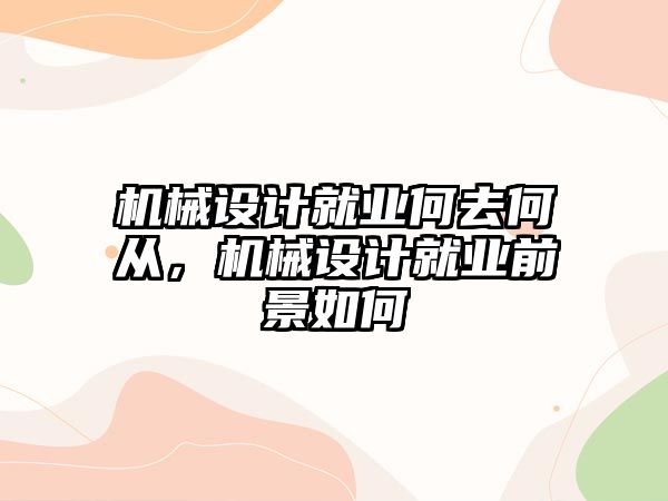 機械設計就業(yè)何去何從，機械設計就業(yè)前景如何