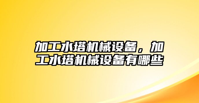 加工水塔機械設備,，加工水塔機械設備有哪些