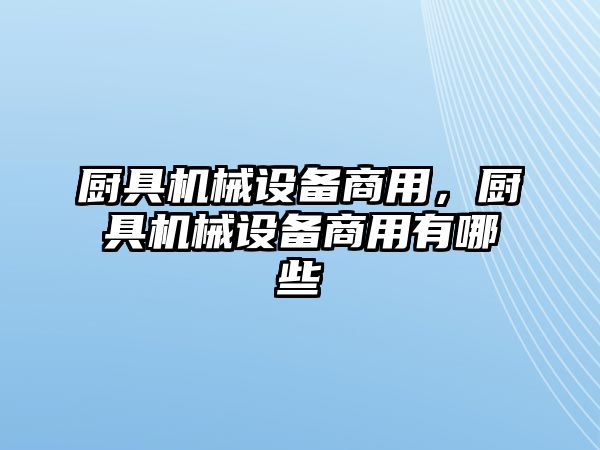 廚具機(jī)械設(shè)備商用，廚具機(jī)械設(shè)備商用有哪些