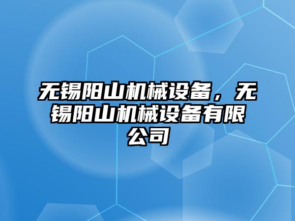 無錫陽山機械設備,，無錫陽山機械設備有限公司