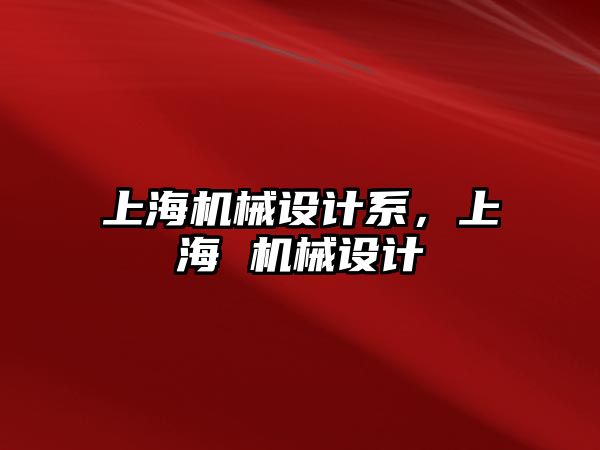 上海機械設(shè)計系,，上海 機械設(shè)計