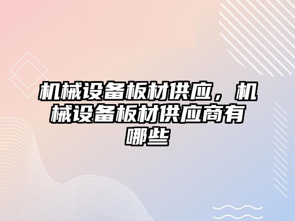 機械設備板材供應,，機械設備板材供應商有哪些