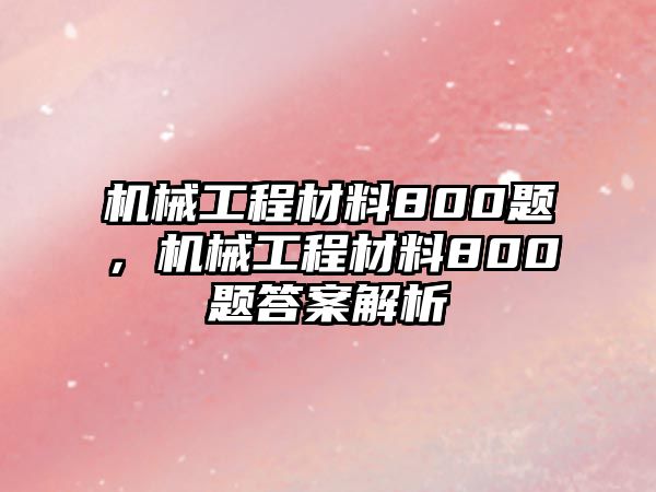 機(jī)械工程材料800題，機(jī)械工程材料800題答案解析