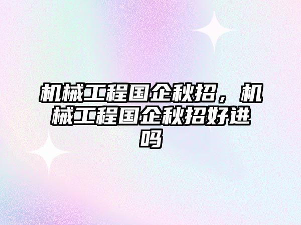 機械工程國企秋招,，機械工程國企秋招好進(jìn)嗎