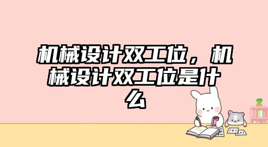 機械設(shè)計雙工位，機械設(shè)計雙工位是什么