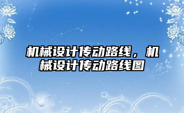 機(jī)械設(shè)計傳動路線,，機(jī)械設(shè)計傳動路線圖