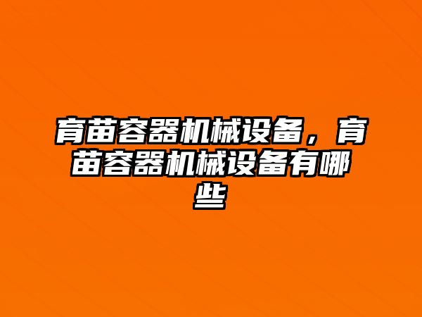 育苗容器機(jī)械設(shè)備,，育苗容器機(jī)械設(shè)備有哪些