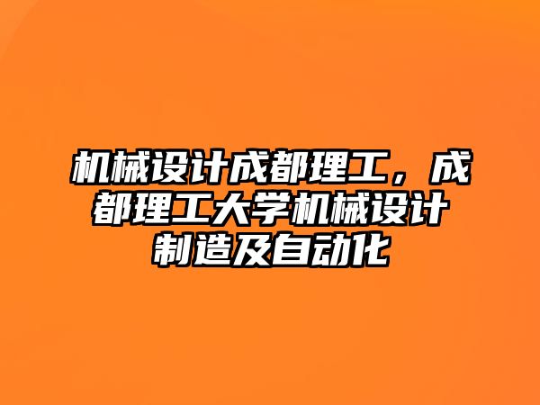 機(jī)械設(shè)計(jì)成都理工，成都理工大學(xué)機(jī)械設(shè)計(jì)制造及自動(dòng)化