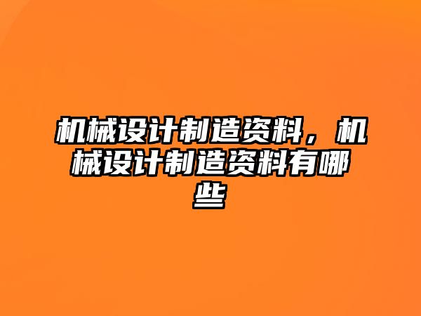 機(jī)械設(shè)計(jì)制造資料，機(jī)械設(shè)計(jì)制造資料有哪些