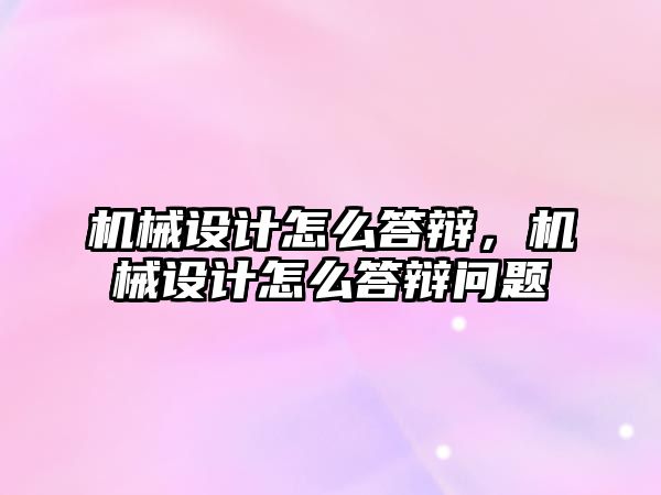 機械設計怎么答辯,，機械設計怎么答辯問題