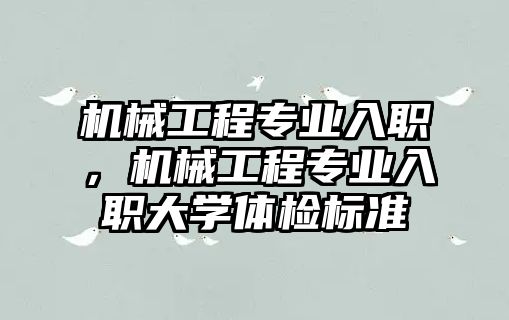 機械工程專業(yè)入職，機械工程專業(yè)入職大學體檢標準