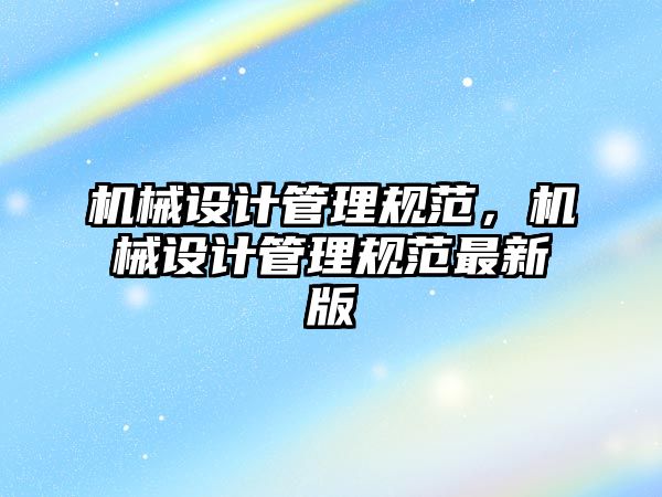 機械設計管理規(guī)范,，機械設計管理規(guī)范最新版