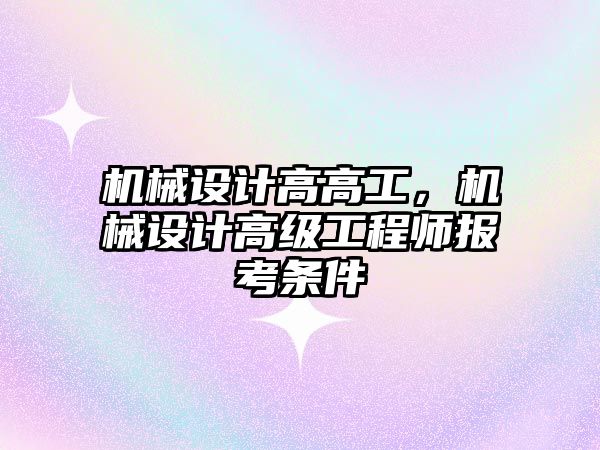 機械設(shè)計高高工，機械設(shè)計高級工程師報考條件