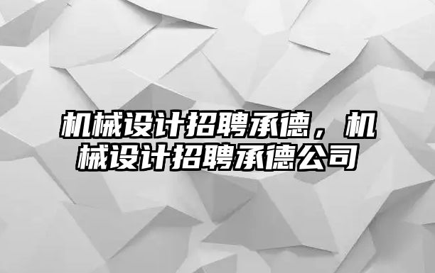 機械設(shè)計招聘承德，機械設(shè)計招聘承德公司