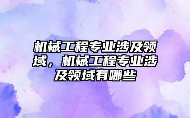 機械工程專業(yè)涉及領(lǐng)域,，機械工程專業(yè)涉及領(lǐng)域有哪些