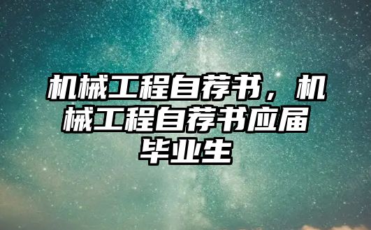 機(jī)械工程自薦書,，機(jī)械工程自薦書應(yīng)屆畢業(yè)生