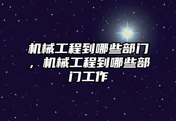 機械工程到哪些部門,，機械工程到哪些部門工作