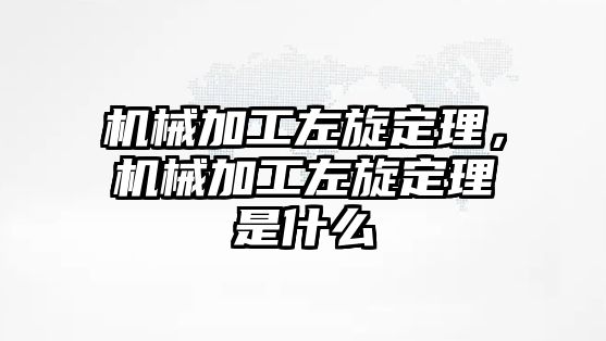 機械加工左旋定理，機械加工左旋定理是什么