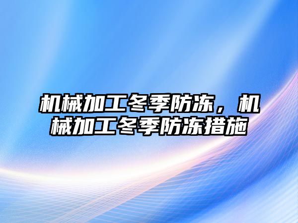 機(jī)械加工冬季防凍，機(jī)械加工冬季防凍措施