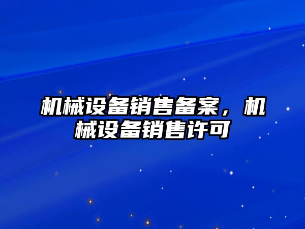 機械設(shè)備銷售備案，機械設(shè)備銷售許可