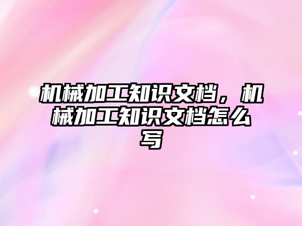 機械加工知識文檔,，機械加工知識文檔怎么寫