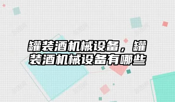 罐裝酒機(jī)械設(shè)備,，罐裝酒機(jī)械設(shè)備有哪些