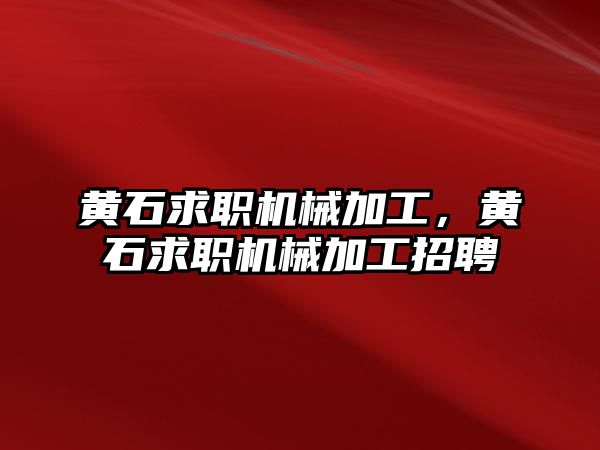 黃石求職機(jī)械加工,，黃石求職機(jī)械加工招聘