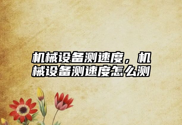 機械設(shè)備測速度，機械設(shè)備測速度怎么測