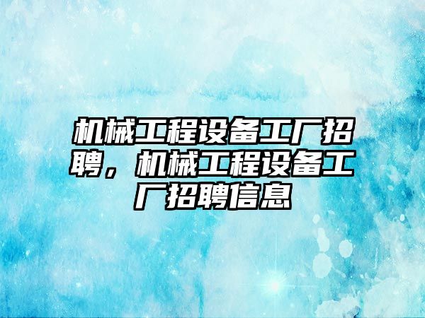 機械工程設備工廠招聘，機械工程設備工廠招聘信息