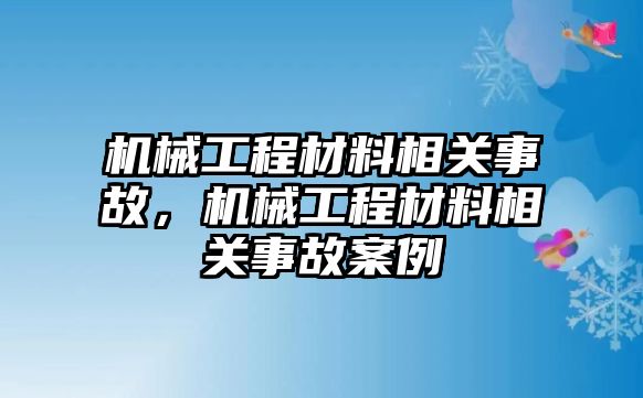 機(jī)械工程材料相關(guān)事故,，機(jī)械工程材料相關(guān)事故案例