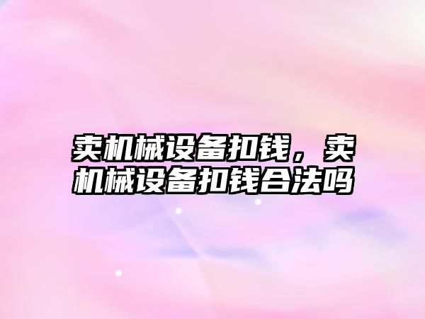 賣機械設備扣錢,，賣機械設備扣錢合法嗎