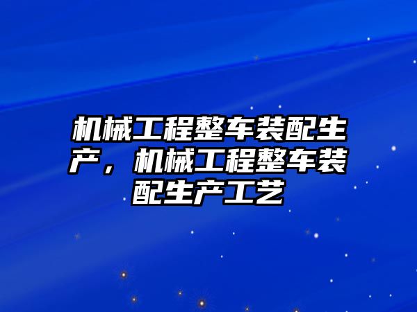 機械工程整車裝配生產(chǎn)，機械工程整車裝配生產(chǎn)工藝