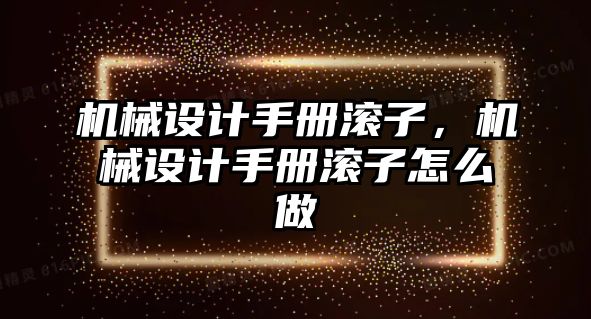 機械設(shè)計手冊滾子,，機械設(shè)計手冊滾子怎么做