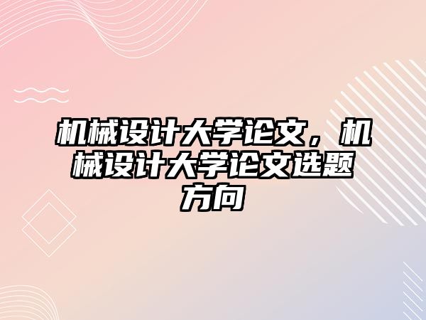 機械設計大學論文,，機械設計大學論文選題方向