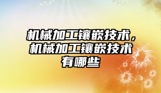 機械加工鑲嵌技術,，機械加工鑲嵌技術有哪些