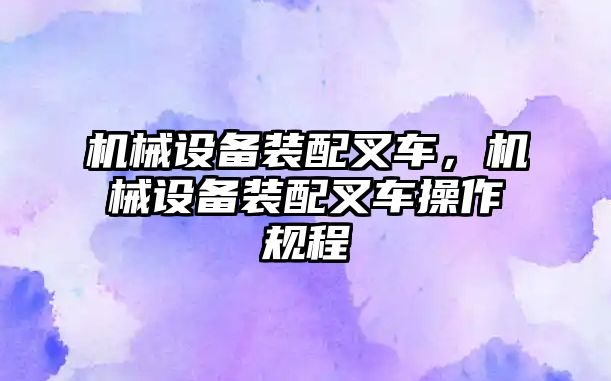 機械設備裝配叉車,，機械設備裝配叉車操作規(guī)程