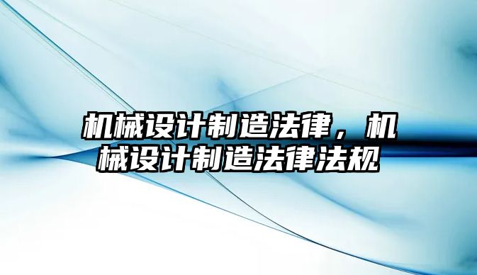 機(jī)械設(shè)計制造法律，機(jī)械設(shè)計制造法律法規(guī)