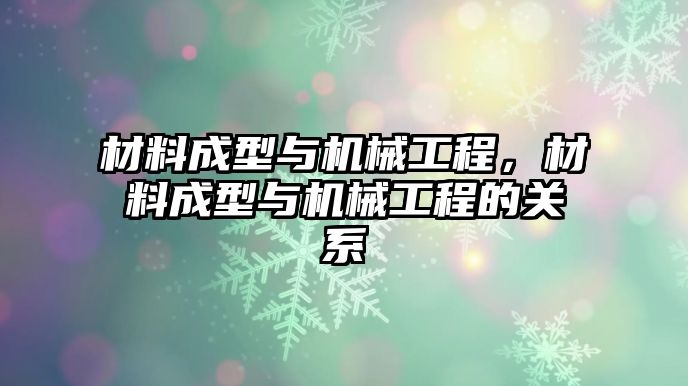 材料成型與機(jī)械工程，材料成型與機(jī)械工程的關(guān)系