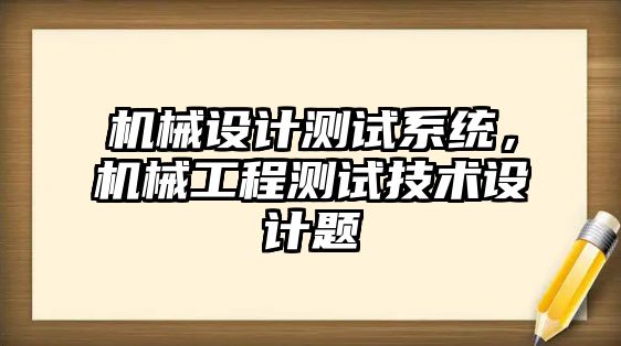 機械設(shè)計測試系統(tǒng),，機械工程測試技術(shù)設(shè)計題