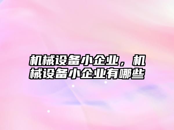 機械設(shè)備小企業(yè),，機械設(shè)備小企業(yè)有哪些