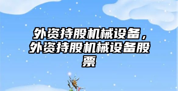 外資持股機械設備,，外資持股機械設備股票