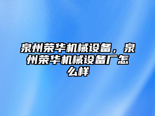 泉州榮華機(jī)械設(shè)備,，泉州榮華機(jī)械設(shè)備廠怎么樣