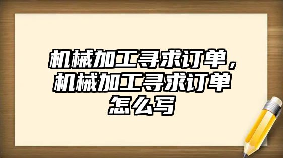 機械加工尋求訂單,，機械加工尋求訂單怎么寫