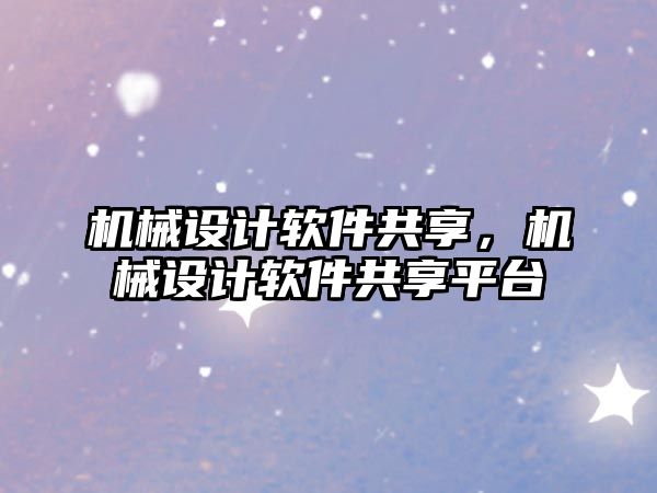 機械設計軟件共享,，機械設計軟件共享平臺