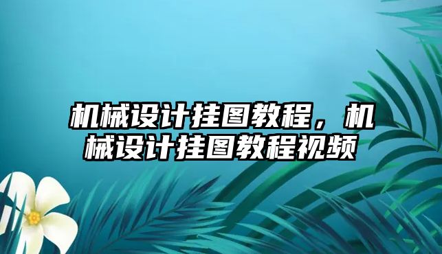 機械設(shè)計掛圖教程，機械設(shè)計掛圖教程視頻